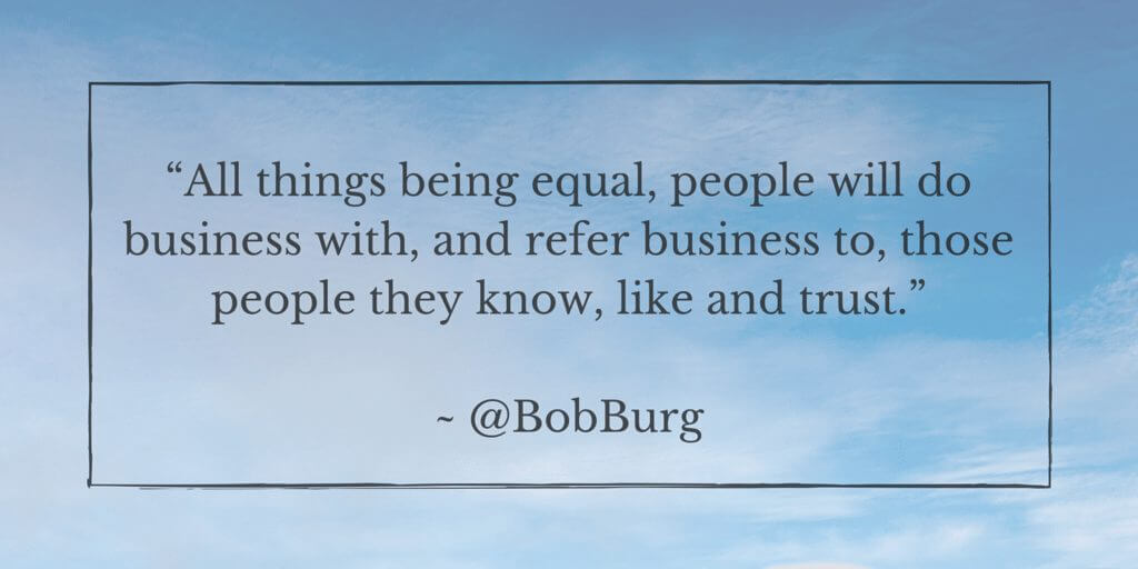 “All things being equal, people will do business with, and refer business to, those people they know, like and trust.” - @BobBurg (1)